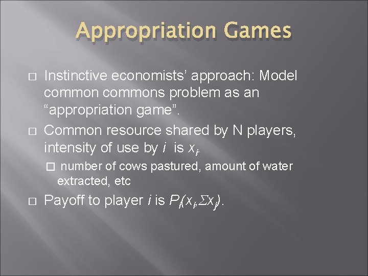 Appropriation Games � � Instinctive economists’ approach: Model commons problem as an “appropriation game”.
