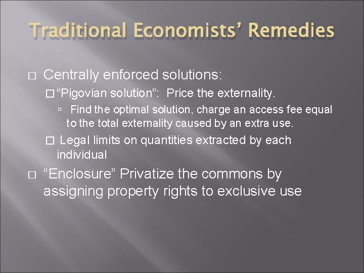 Traditional Economists’ Remedies � Centrally enforced solutions: � “Pigovian solution”: Price the externality. Find
