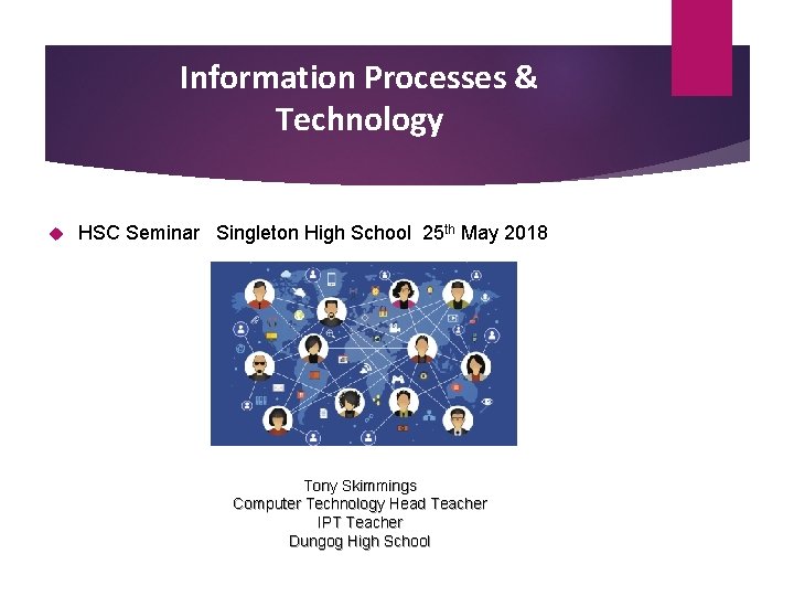 Information Processes & Technology HSC Seminar Singleton High School 25 th May 2018 Tony