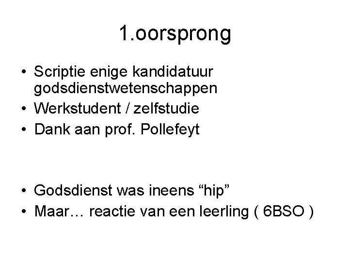 1. oorsprong • Scriptie enige kandidatuur godsdienstwetenschappen • Werkstudent / zelfstudie • Dank aan