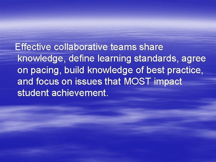 Effective collaborative teams share knowledge, define learning standards, agree on pacing, build knowledge of