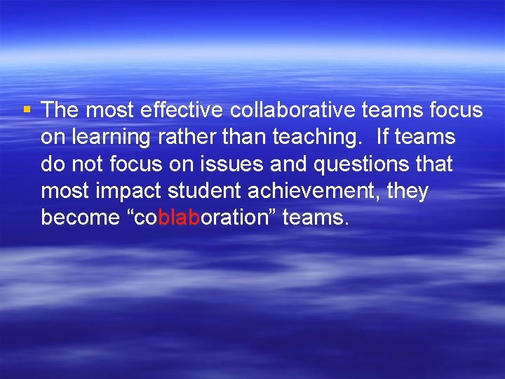 § The most effective collaborative teams focus on learning rather than teaching. If teams