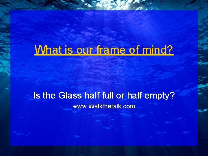 What is our frame of mind? Is the Glass half full or half empty?