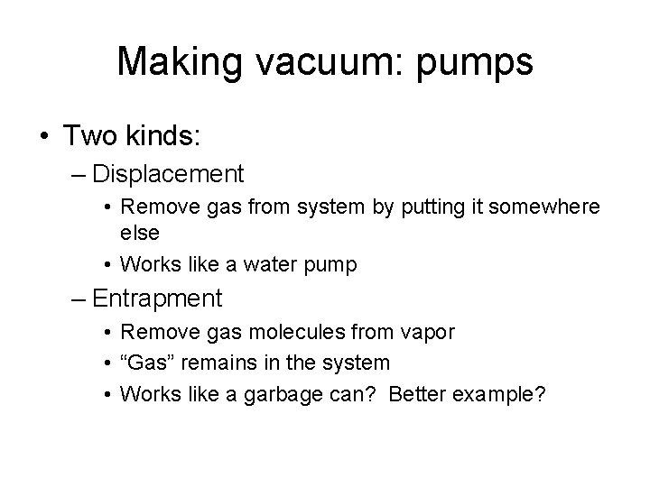 Making vacuum: pumps • Two kinds: – Displacement • Remove gas from system by