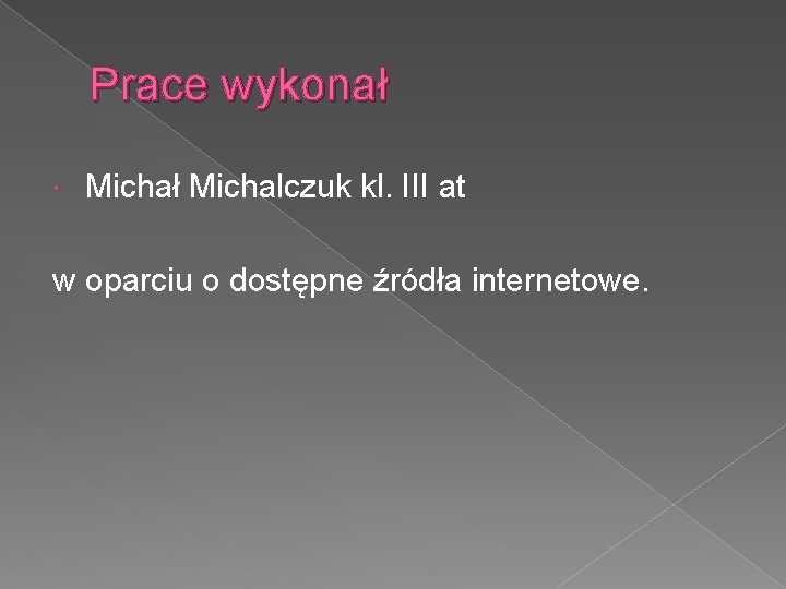 Prace wykonał Michał Michalczuk kl. III at w oparciu o dostępne źródła internetowe. 