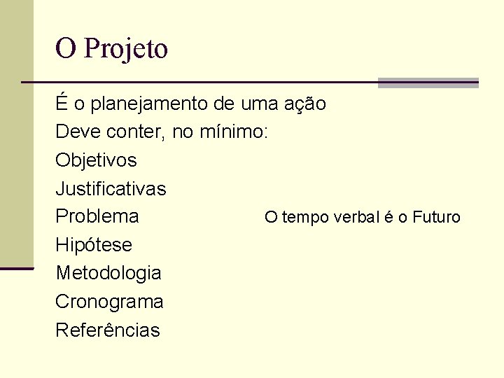 O Projeto É o planejamento de uma ação Deve conter, no mínimo: Objetivos Justificativas