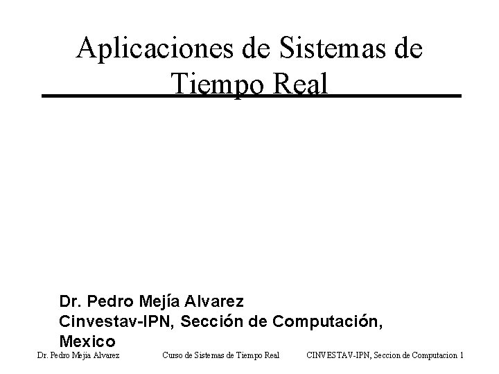 Aplicaciones de Sistemas de Tiempo Real Dr. Pedro Mejía Alvarez Cinvestav-IPN, Sección de Computación,