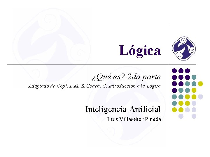 Lógica ¿Qué es? 2 da parte Adaptado de Copi, I. M. & Cohen, C.