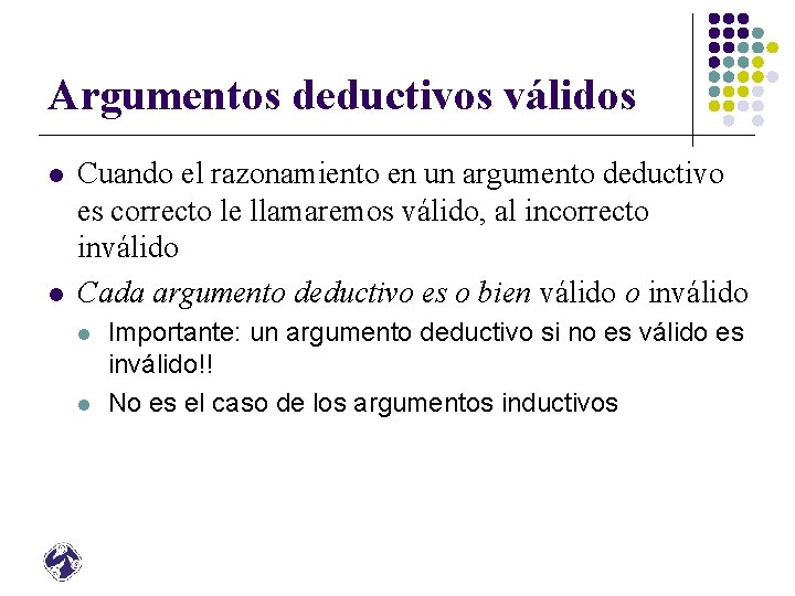 Argumentos deductivos válidos l l Cuando el razonamiento en un argumento deductivo es correcto