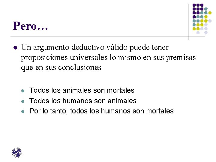 Pero… l Un argumento deductivo válido puede tener proposiciones universales lo mismo en sus