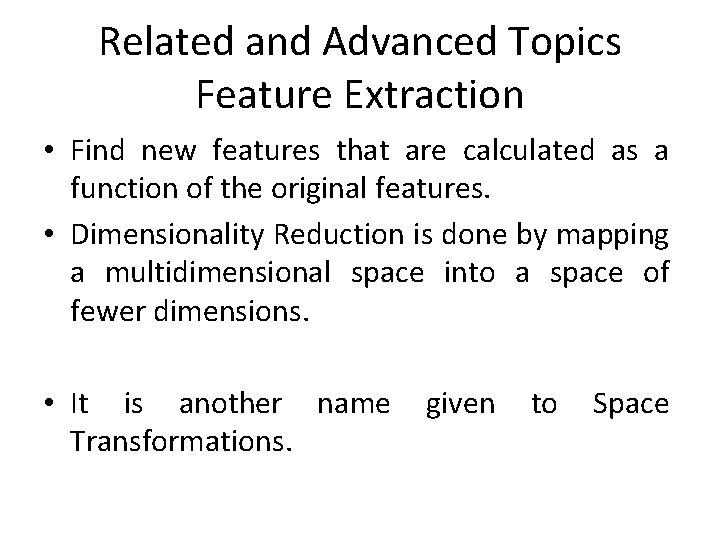 Related and Advanced Topics Feature Extraction • Find new features that are calculated as