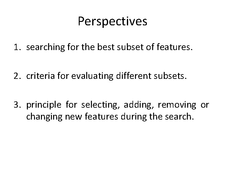 Perspectives 1. searching for the best subset of features. 2. criteria for evaluating different