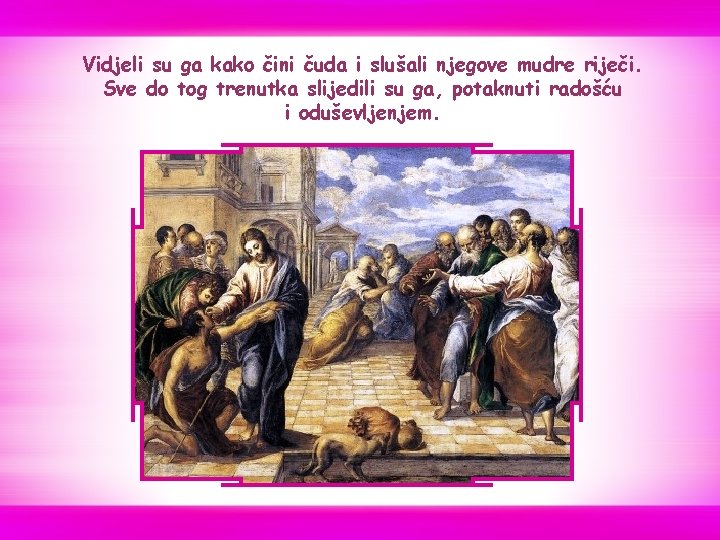 Vidjeli su ga kako čini čuda i slušali njegove mudre riječi. Sve do tog Vidjeli su ga kako čini čuda i slušali njegove mudre riječi. Sve do tog