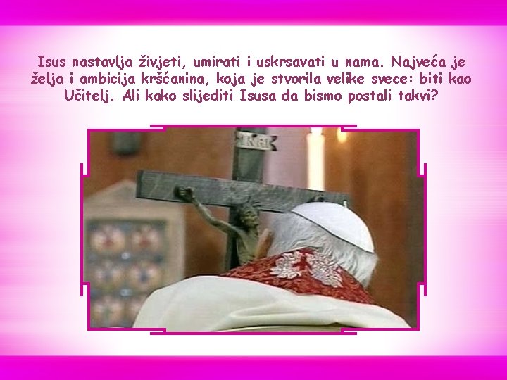 Isus nastavlja živjeti, umirati i uskrsavati u nama. Najveća je želja i ambicija kršćanina, Isus nastavlja živjeti, umirati i uskrsavati u nama. Najveća je želja i ambicija kršćanina,