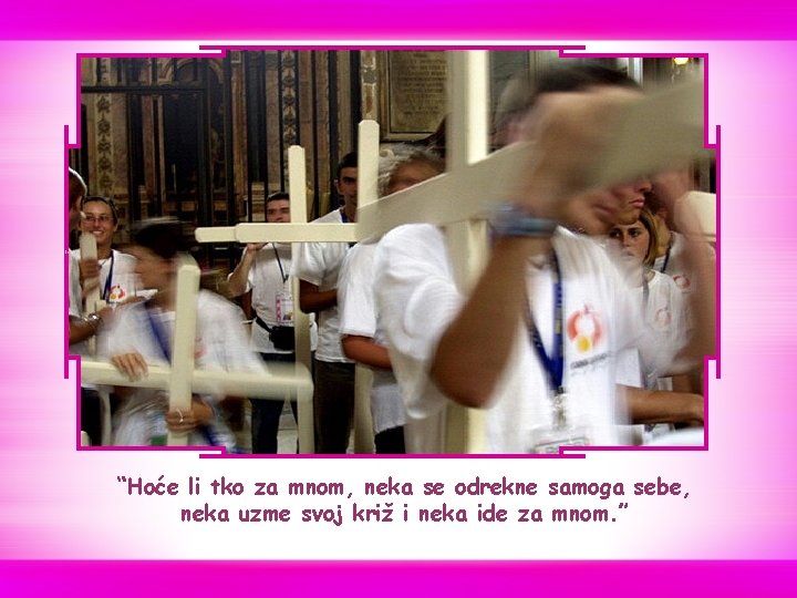 “Hoće li tko za mnom, neka se odrekne samoga sebe, neka uzme svoj križ “Hoće li tko za mnom, neka se odrekne samoga sebe, neka uzme svoj križ