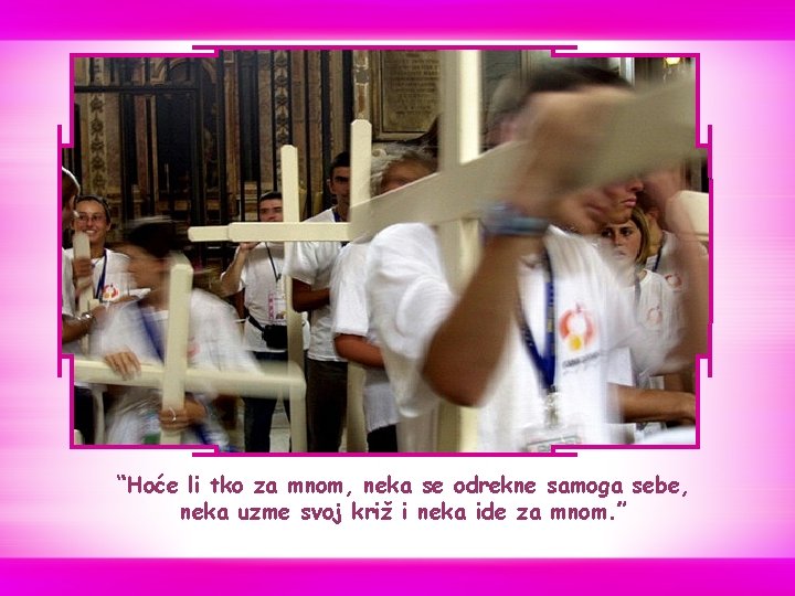 “Hoće li tko za mnom, neka se odrekne samoga sebe, neka uzme svoj križ “Hoće li tko za mnom, neka se odrekne samoga sebe, neka uzme svoj križ