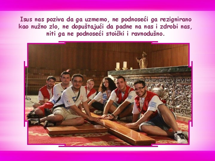Isus nas poziva da ga uzmemo, ne podnoseći ga rezignirano kao nužno zlo, ne Isus nas poziva da ga uzmemo, ne podnoseći ga rezignirano kao nužno zlo, ne