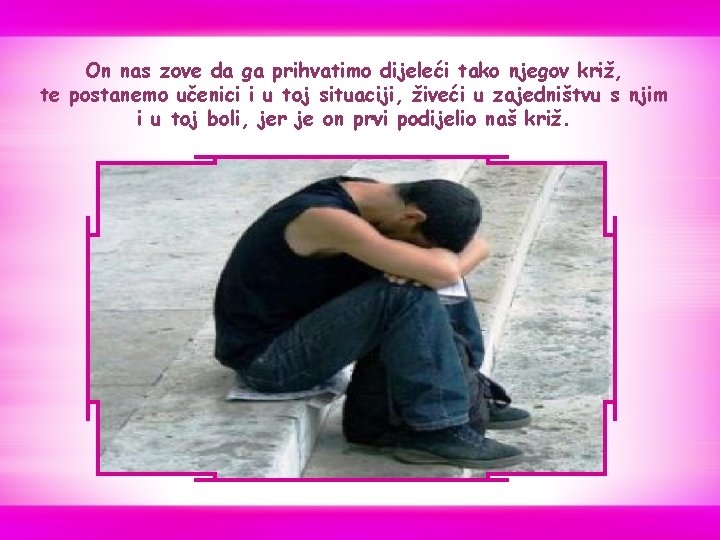 On nas zove da ga prihvatimo dijeleći tako njegov križ, te postanemo učenici i On nas zove da ga prihvatimo dijeleći tako njegov križ, te postanemo učenici i