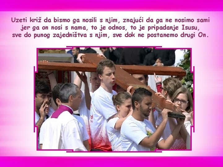 Uzeti križ da bismo ga nosili s njim, znajući da ga ne nosimo sami Uzeti križ da bismo ga nosili s njim, znajući da ga ne nosimo sami
