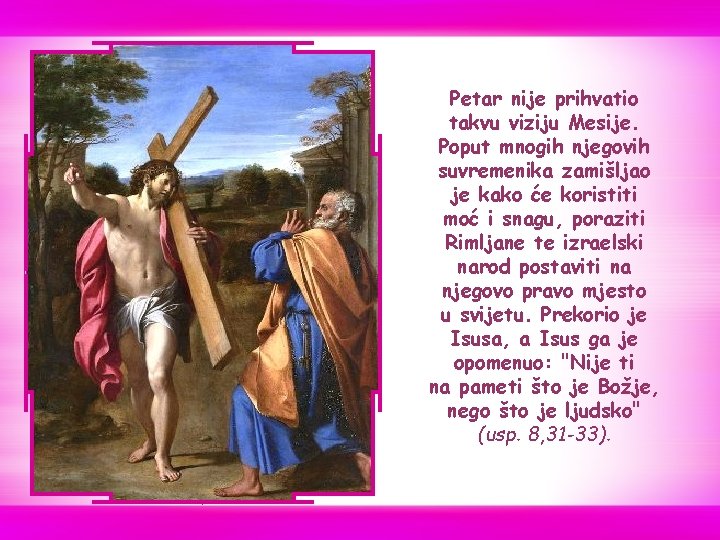 Petar nije prihvatio takvu viziju Mesije. Poput mnogih njegovih suvremenika zamišljao je kako će Petar nije prihvatio takvu viziju Mesije. Poput mnogih njegovih suvremenika zamišljao je kako će