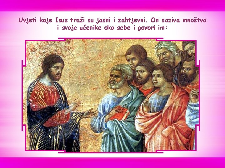 Uvjeti koje Isus traži su jasni i zahtjevni. On saziva mnoštvo i svoje učenike Uvjeti koje Isus traži su jasni i zahtjevni. On saziva mnoštvo i svoje učenike