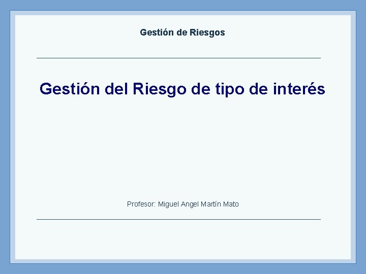 Gestión de Riesgos Gestión del Riesgo de tipo de interés Profesor: Miguel Angel Martín