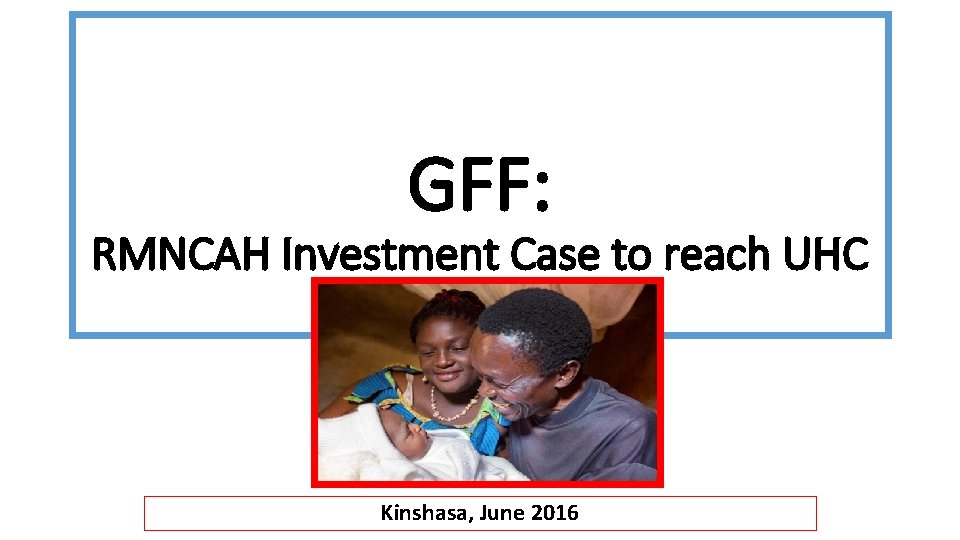 GFF: RMNCAH Investment Case to reach UHC in DRC Kinshasa, June 2016 