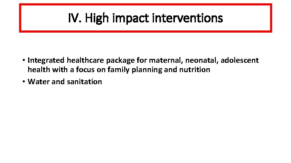 IV. High impact interventions • Integrated healthcare package for maternal, neonatal, adolescent health with