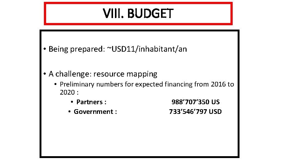 VIII. BUDGET • Being prepared: ~USD 11/inhabitant/an • A challenge: resource mapping • Preliminary