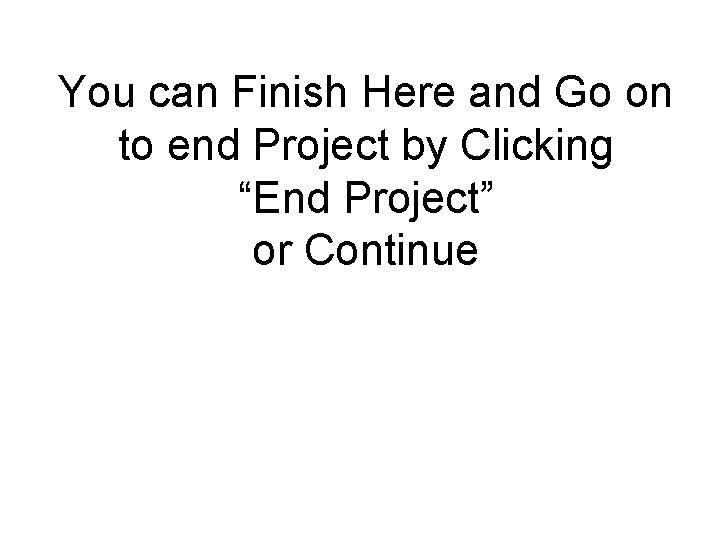 You can Finish Here and Go on to end Project by Clicking “End Project”