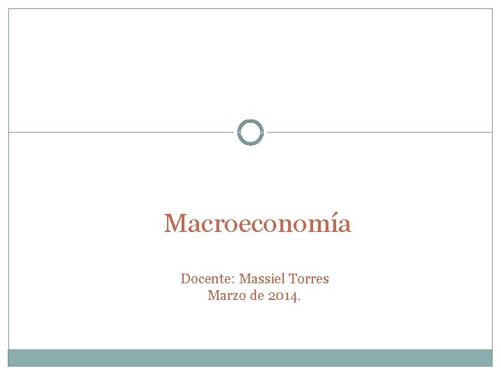 Macroeconomía Docente: Massiel Torres Marzo de 2014. 