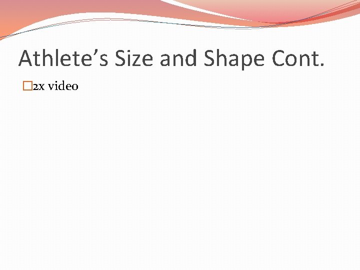 Athlete’s Size and Shape Cont. � 2 x video 