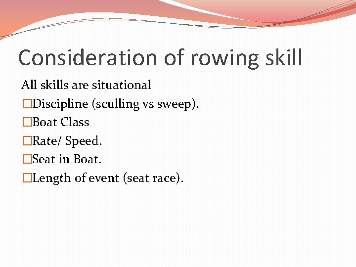 Consideration of rowing skill All skills are situational �Discipline (sculling vs sweep). �Boat Class