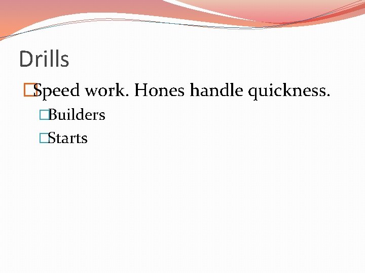 Drills �Speed work. Hones handle quickness. �Builders �Starts 