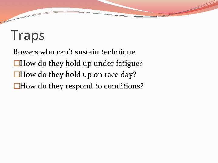 Traps Rowers who can’t sustain technique �How do they hold up under fatigue? �How