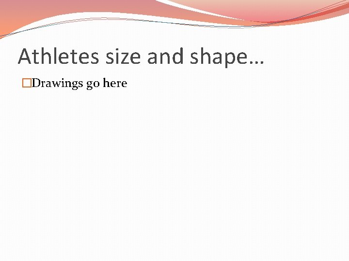 Athletes size and shape… �Drawings go here 