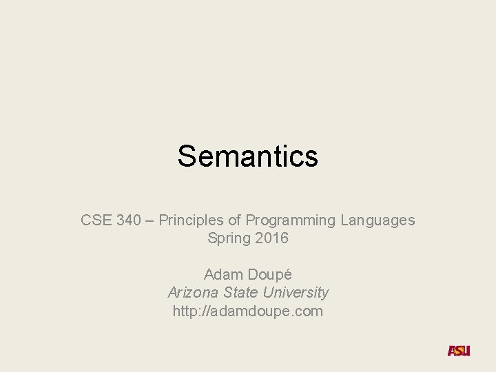 Semantics CSE 340 – Principles of Programming Languages Spring 2016 Adam Doupé Arizona State