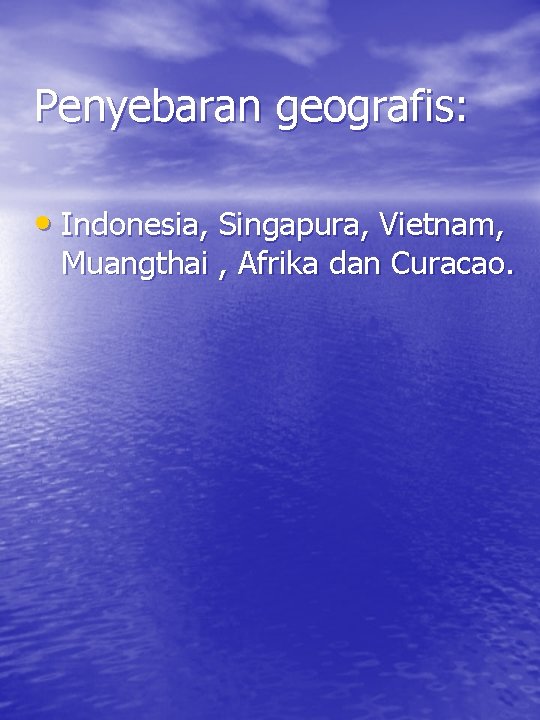 Penyebaran geografis: • Indonesia, Singapura, Vietnam, Muangthai , Afrika dan Curacao. 