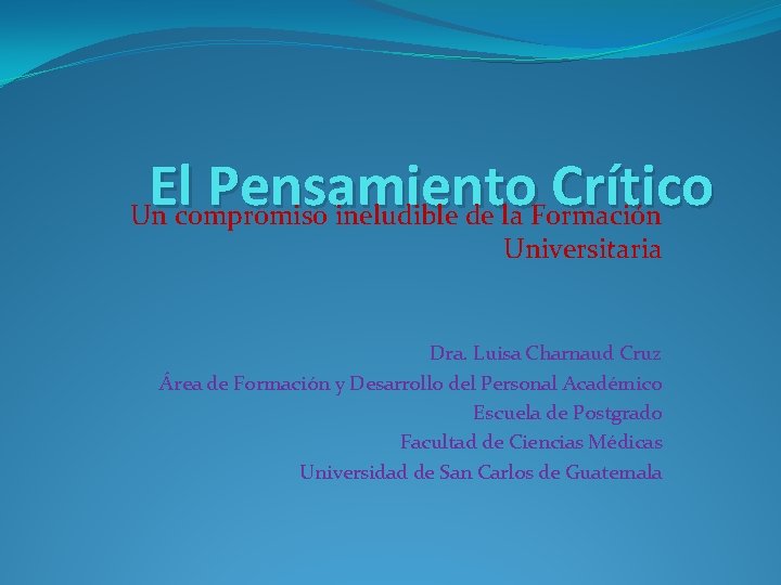 El Pensamiento Crítico Un compromiso ineludible de la Formación Universitaria Dra. Luisa Charnaud Cruz