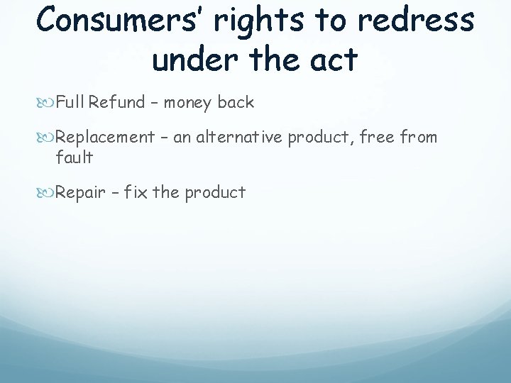 Consumers’ rights to redress under the act Full Refund – money back Replacement –