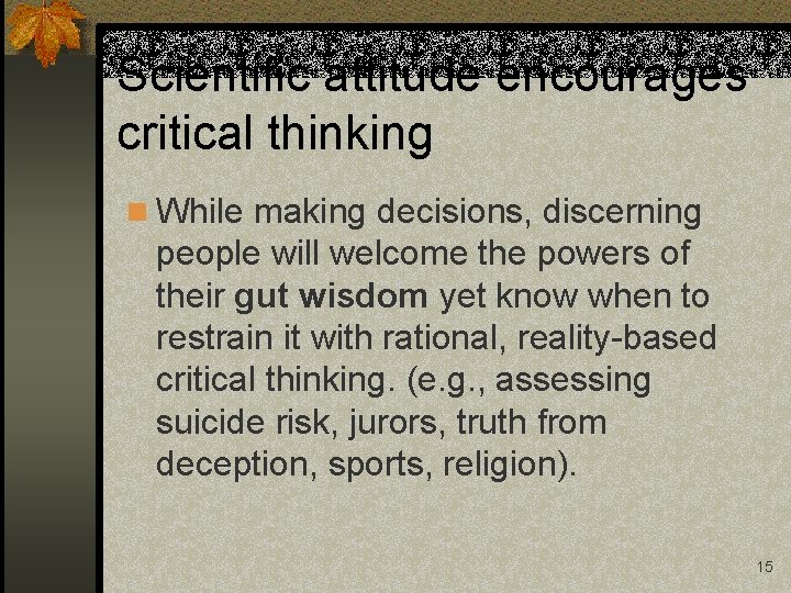 Scientific attitude encourages critical thinking n While making decisions, discerning people will welcome the