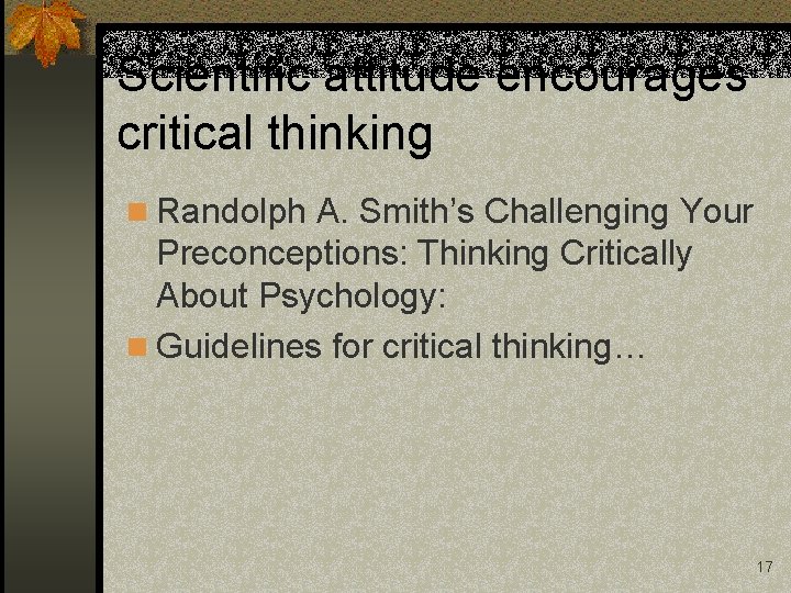 Scientific attitude encourages critical thinking n Randolph A. Smith’s Challenging Your Preconceptions: Thinking Critically