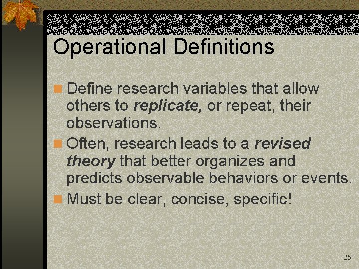 Operational Definitions n Define research variables that allow others to replicate, or repeat, their