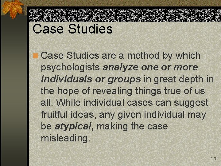 Case Studies n Case Studies are a method by which psychologists analyze one or