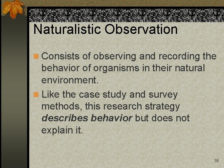 Naturalistic Observation n Consists of observing and recording the behavior of organisms in their