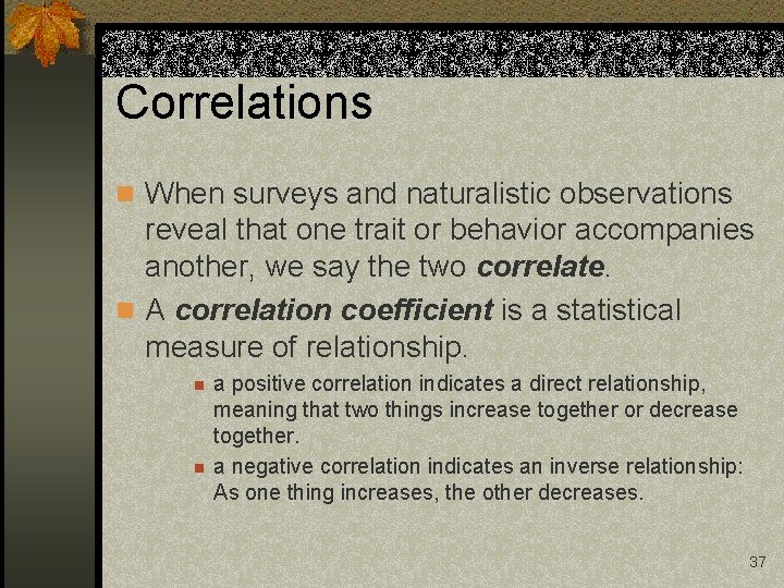 Correlations n When surveys and naturalistic observations reveal that one trait or behavior accompanies