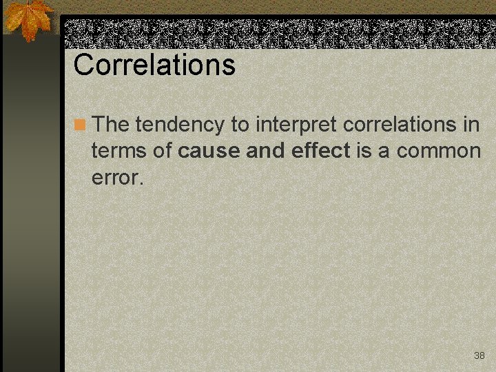 Correlations n The tendency to interpret correlations in terms of cause and effect is