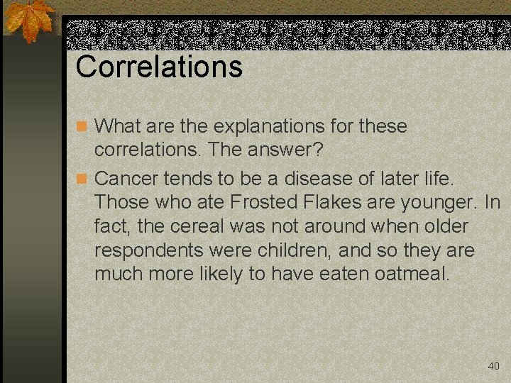 Correlations n What are the explanations for these correlations. The answer? n Cancer tends