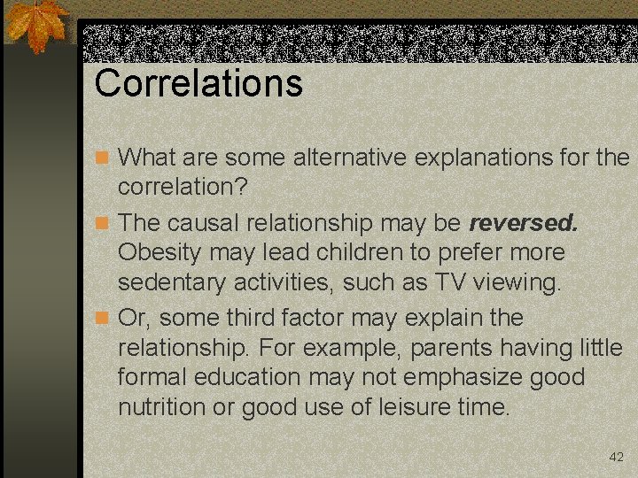 Correlations n What are some alternative explanations for the correlation? n The causal relationship