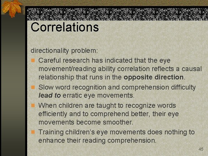 Correlations directionality problem: n Careful research has indicated that the eye movement/reading ability correlation